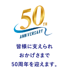 皆様に支えられおかげさまで50周年を迎えます。